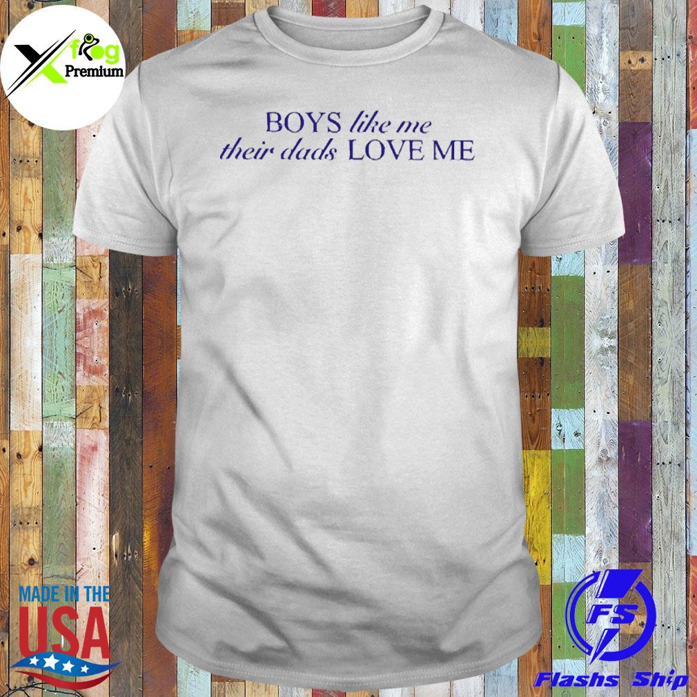 Boys like me their dads love me shirt
