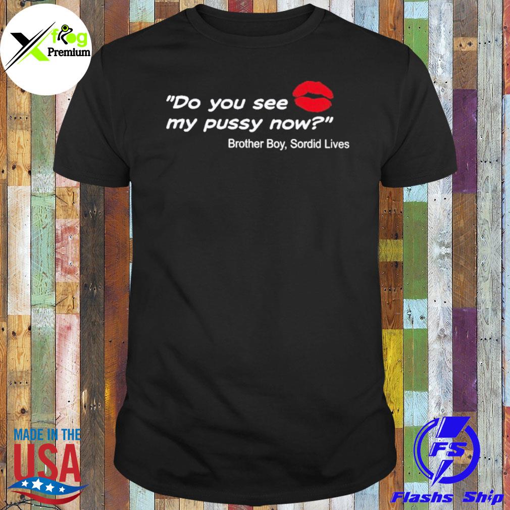 Do you see my pussy now brother boy sordid lives shirt