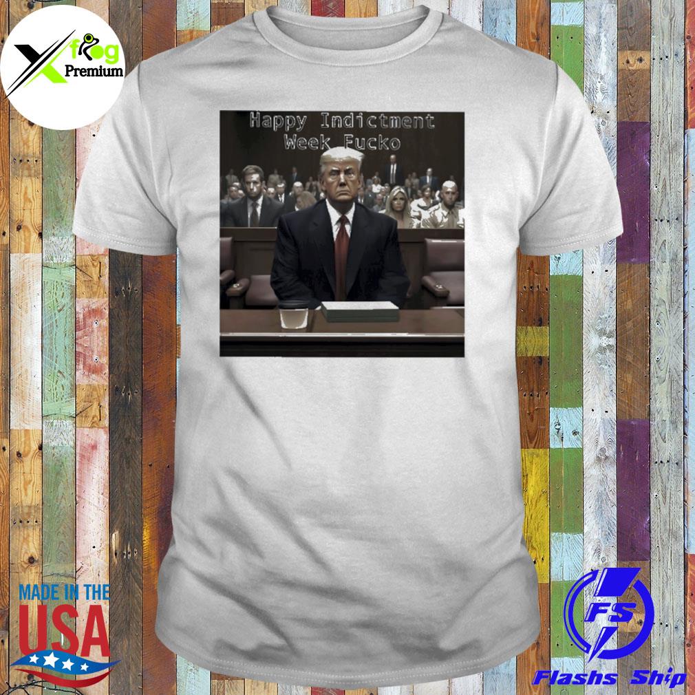 Donald Trump happy indictment week fucko shirt