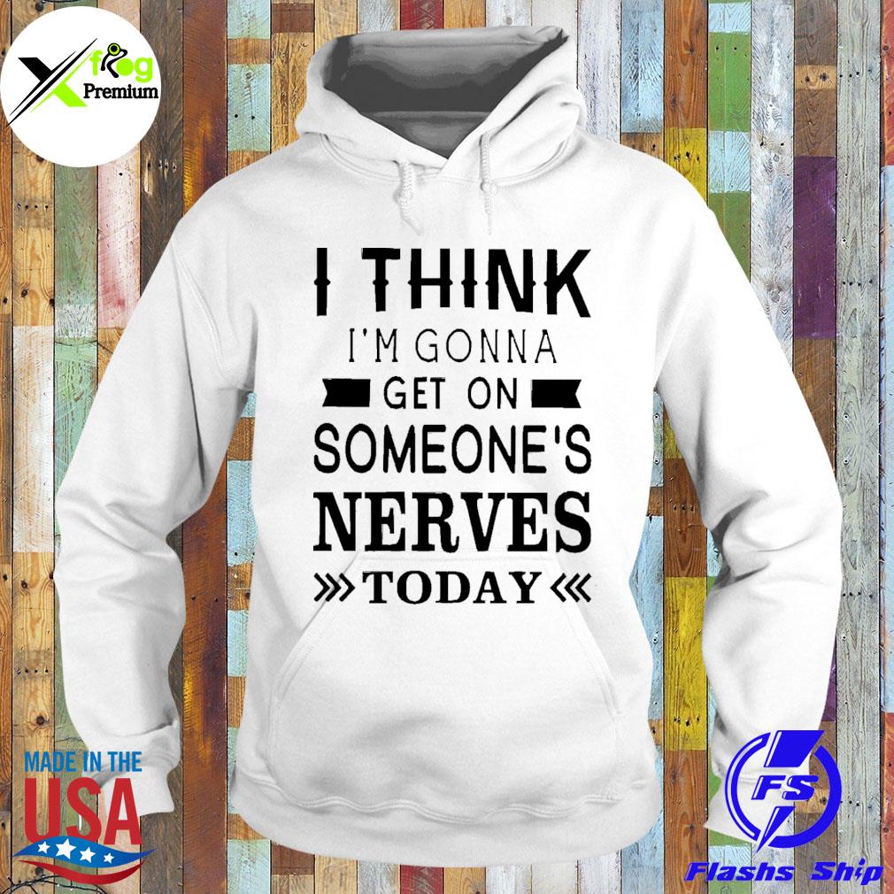 I think I'm gonna get on someone's nerves today s Hoodie