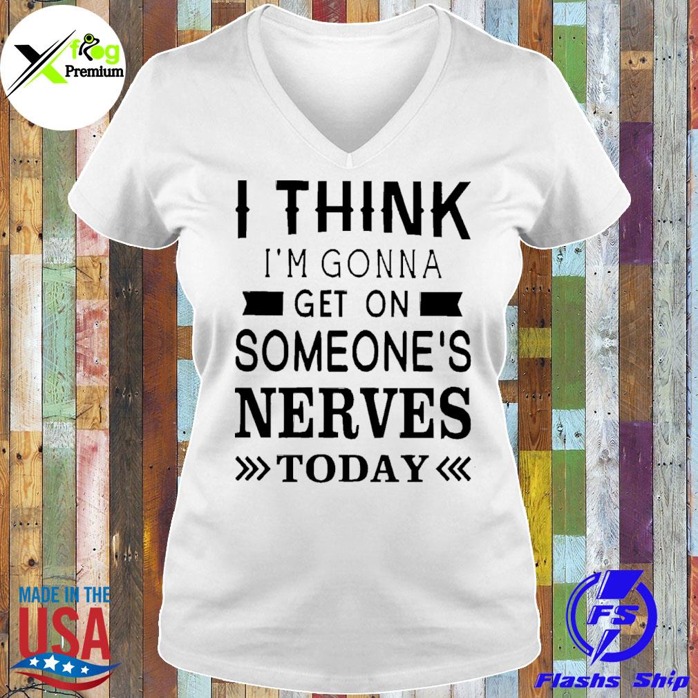 I think I'm gonna get on someone's nerves today s Ladies Tee