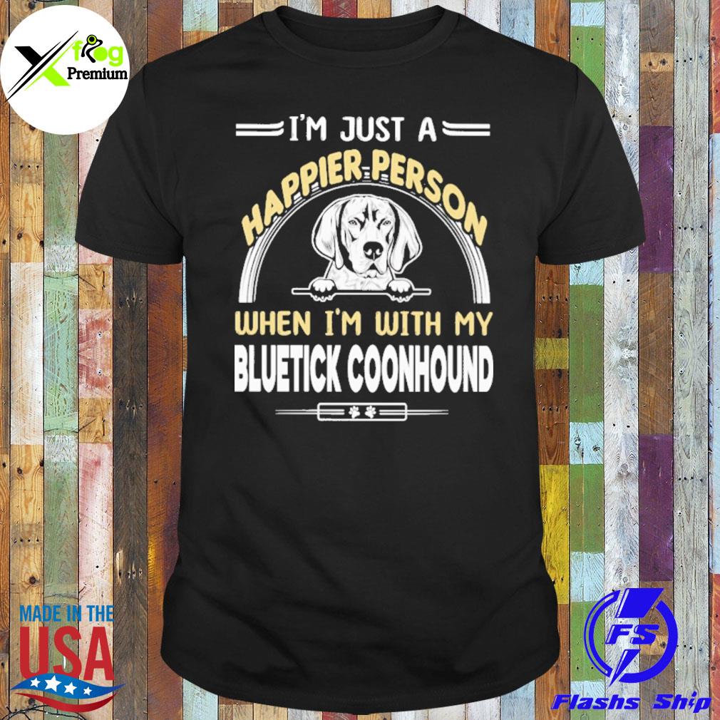 I'm just a happier person when I'm with my bluetick coonhound shirt