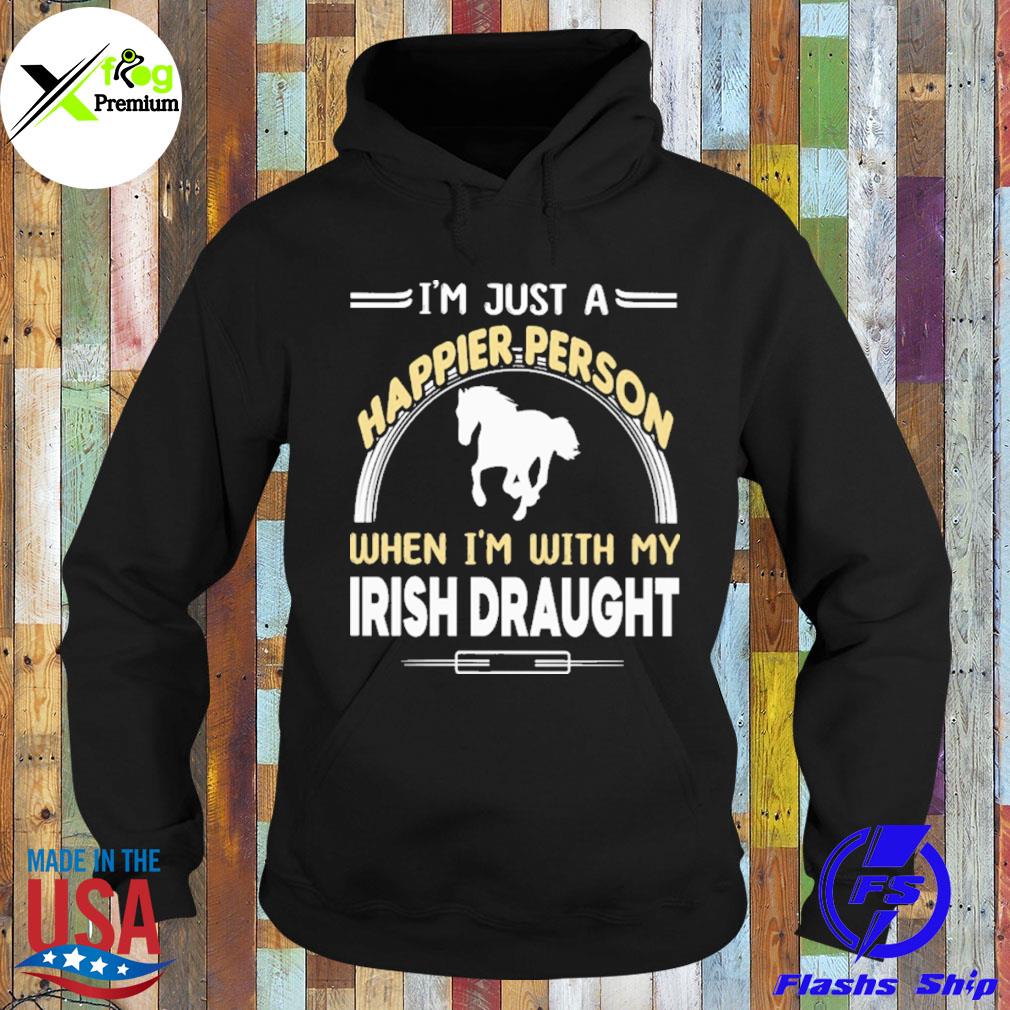 I'm just a happier person when I'm with my irish draught s Hoodie