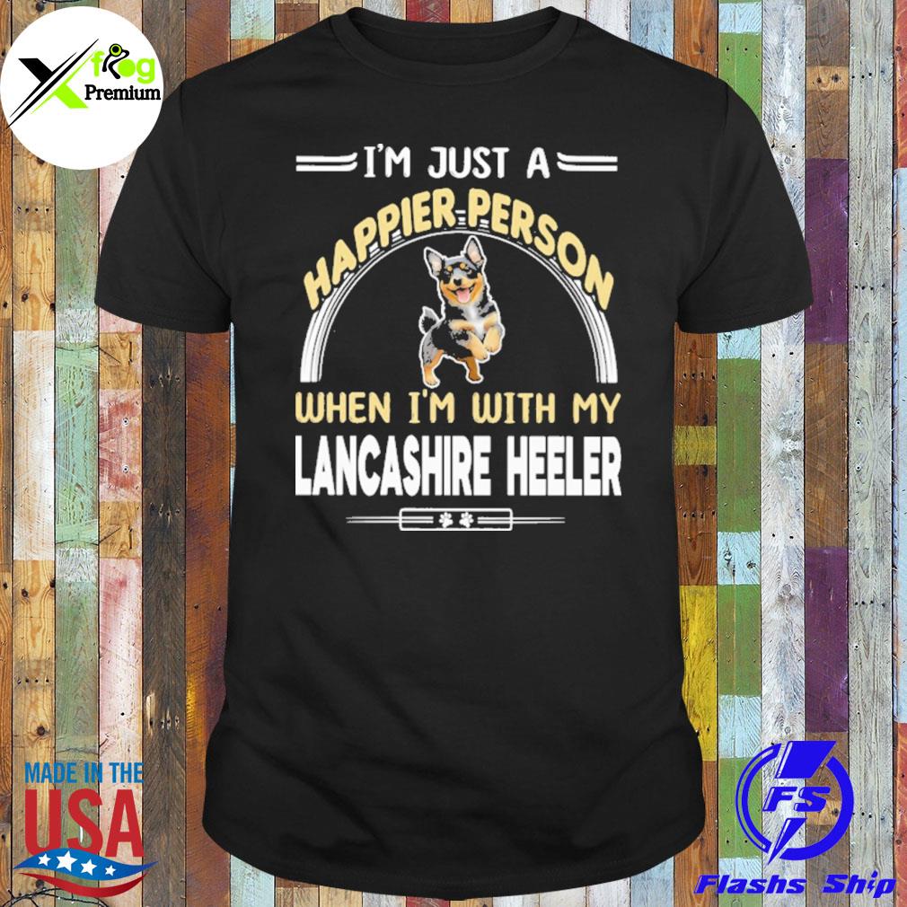 I'm just a happier person when I'm with my lancashire Heeler shirt