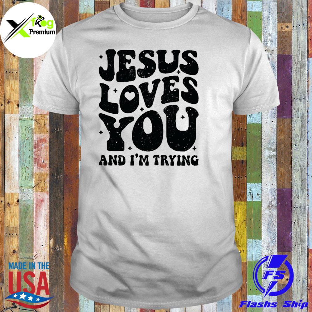 Jesus loves you and I'm trying shirt