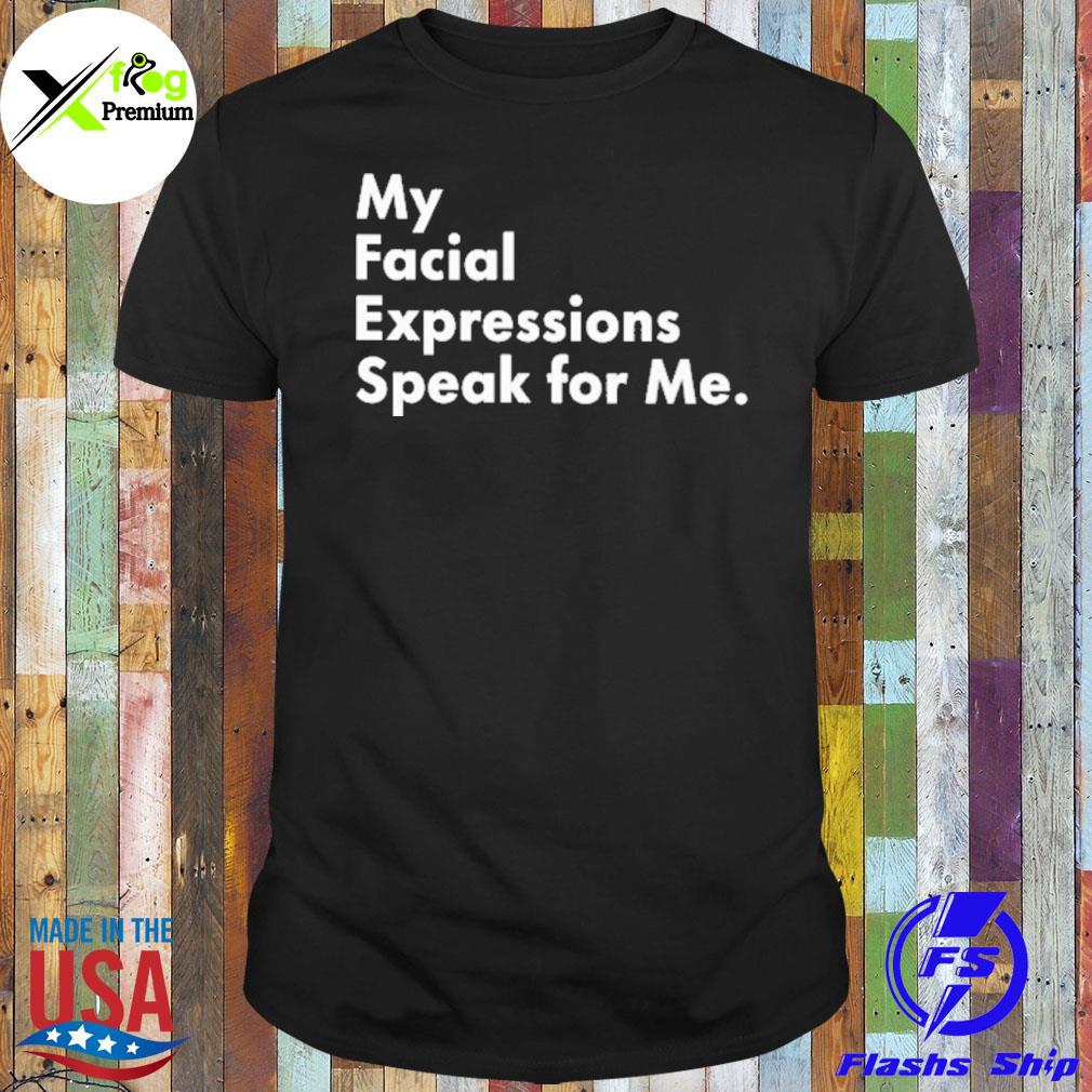 My facial expressions speak for me shirt