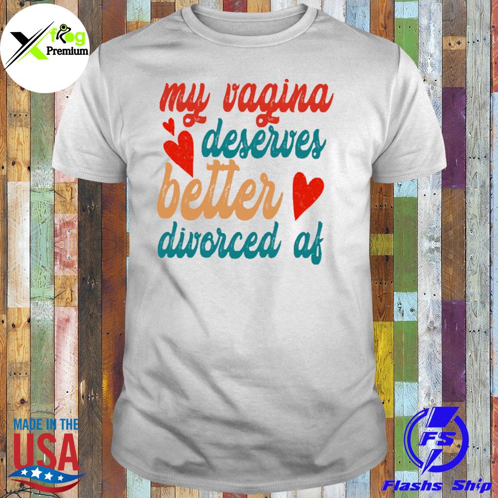 My vagina deserves better divorced af shirt
