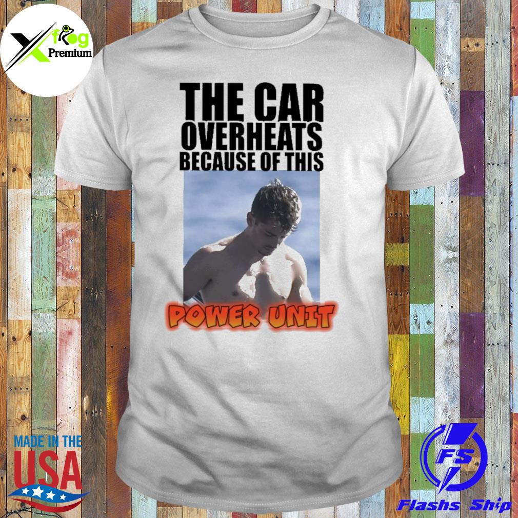 The car overheats because of this power unit shirt