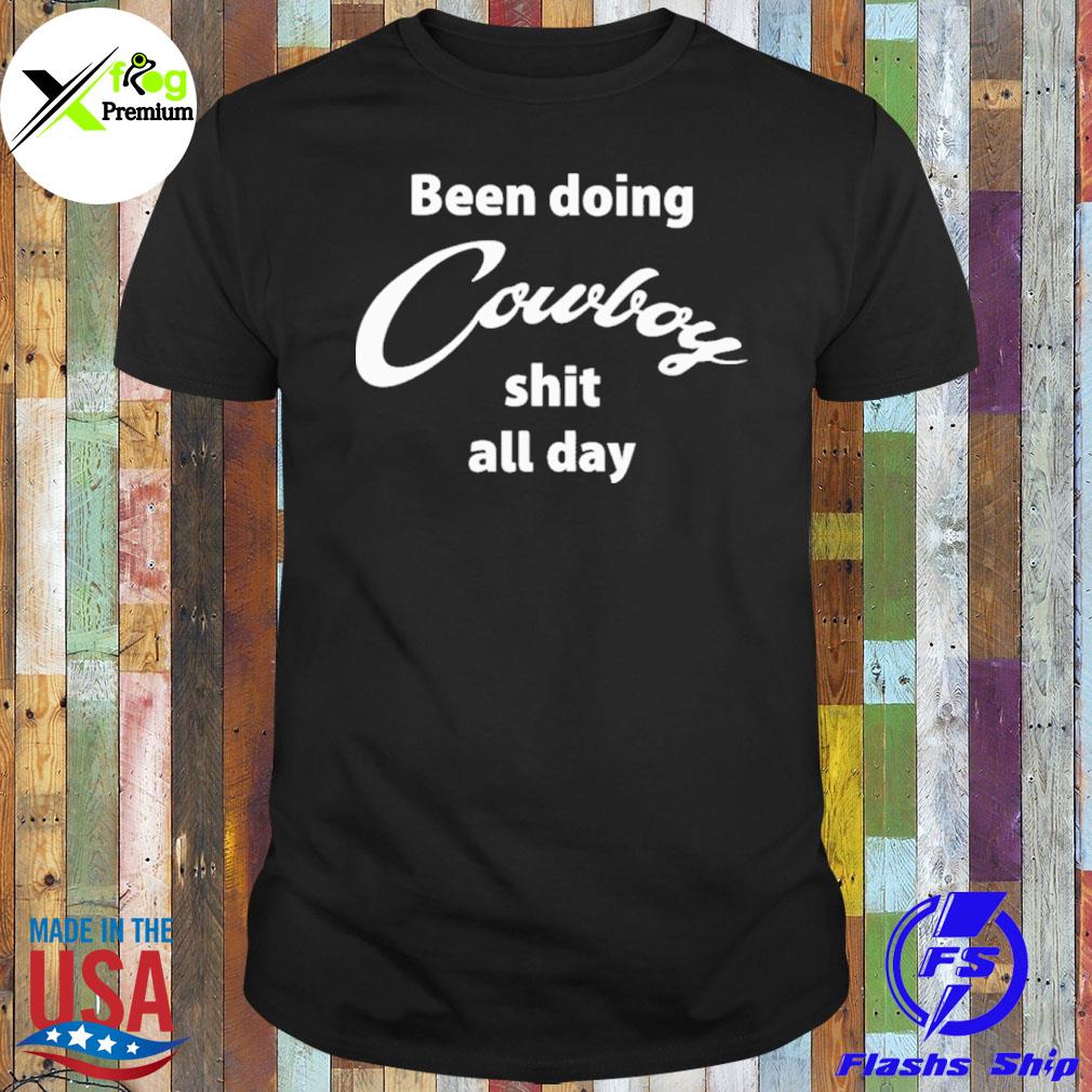 Been doing cowboy shit all day shirt