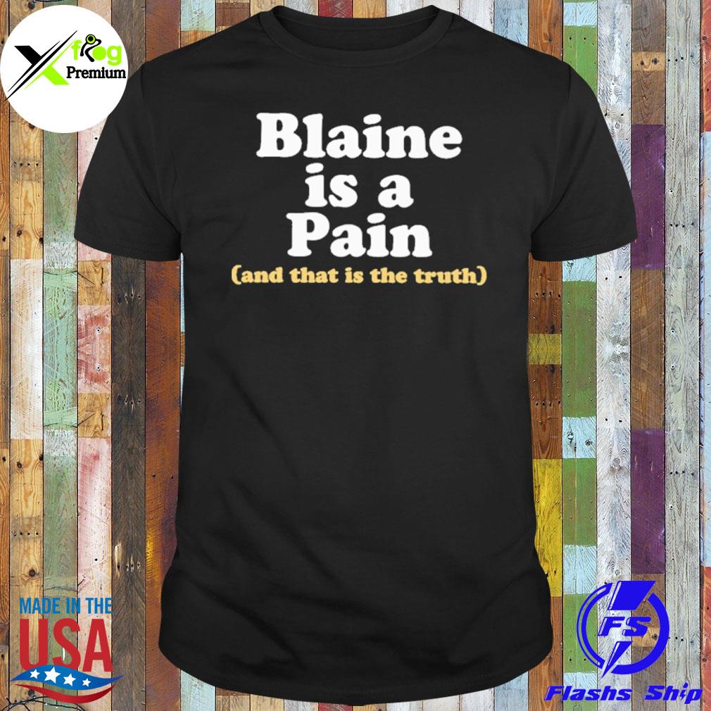 Blaine is a pain and that is the truth shirt