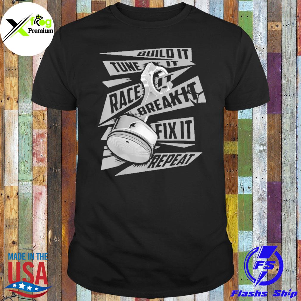 Build it tune it race it break it fix it repeat shirt