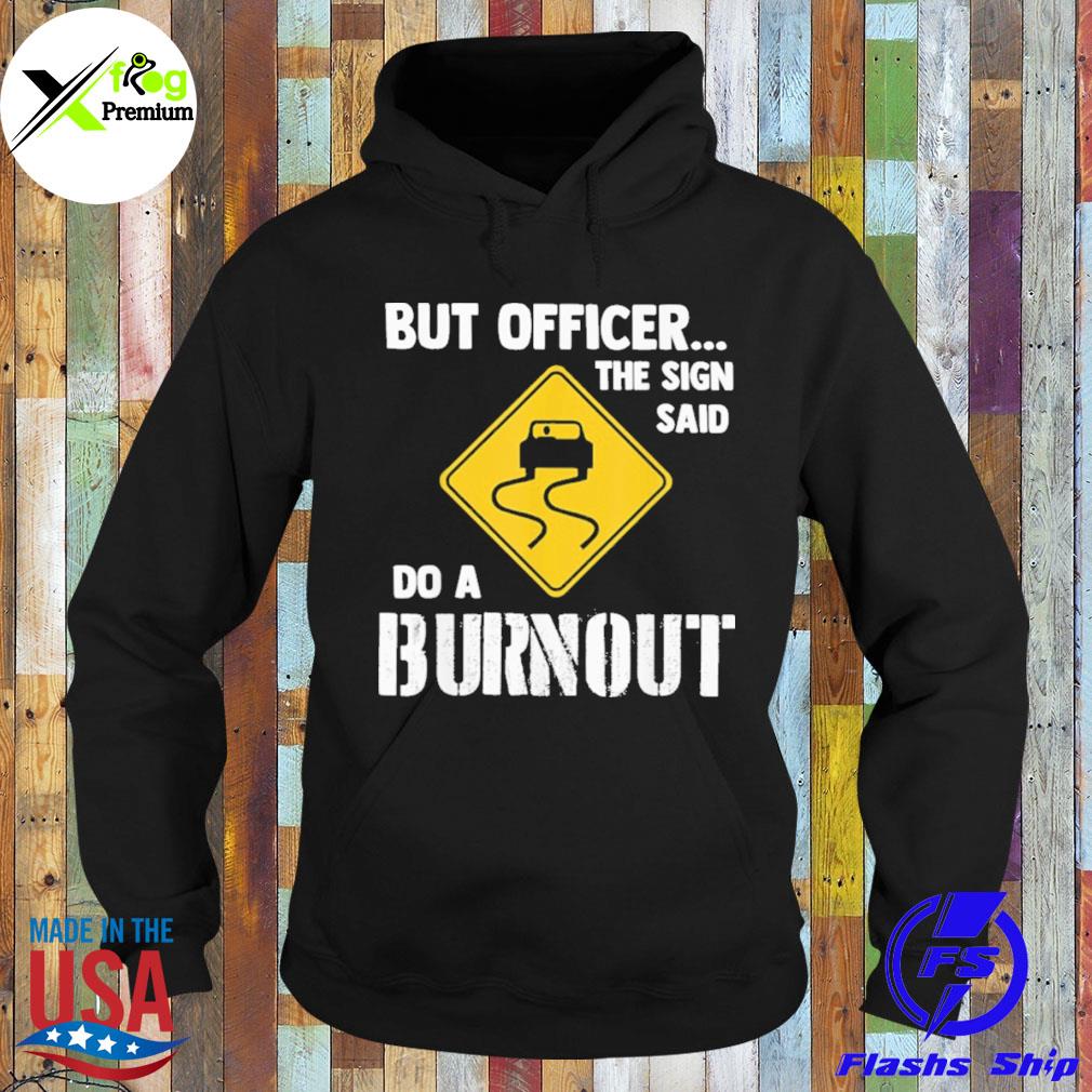 But officer the sign said do a burnout s Hoodie