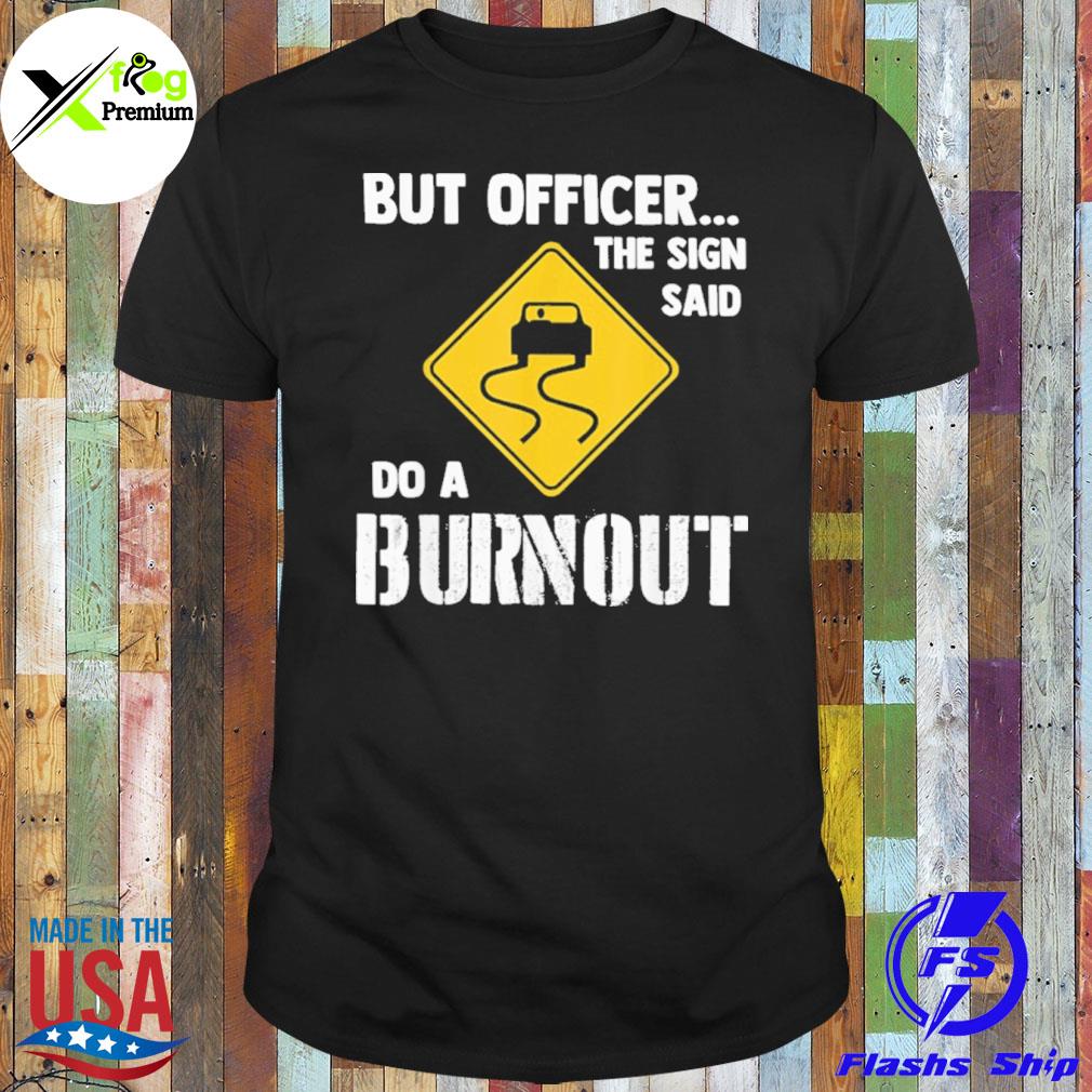 But officer the sign said do a burnout shirt