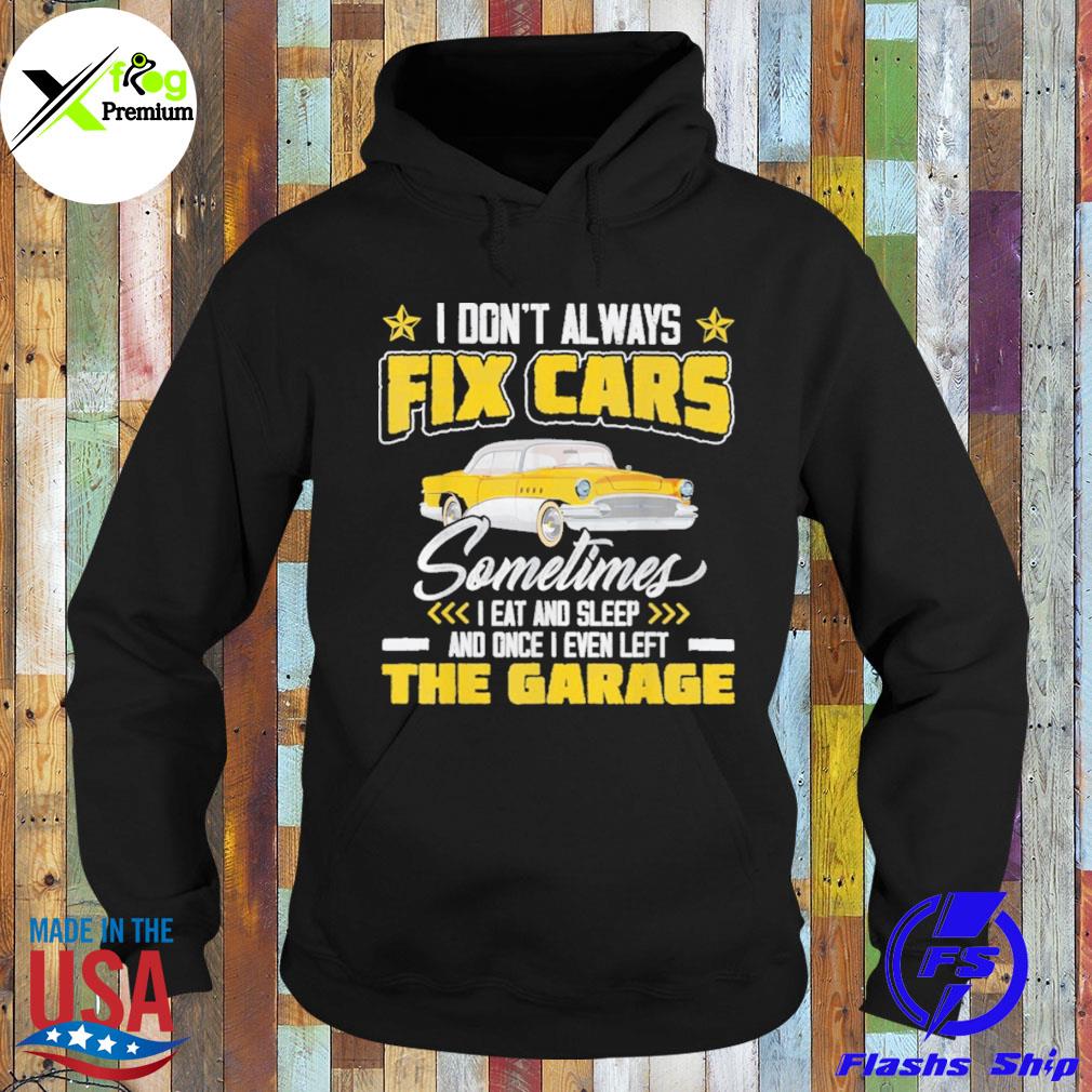 I don't always fix cars sometimes I eat and sleep and once I even left the garage s Hoodie