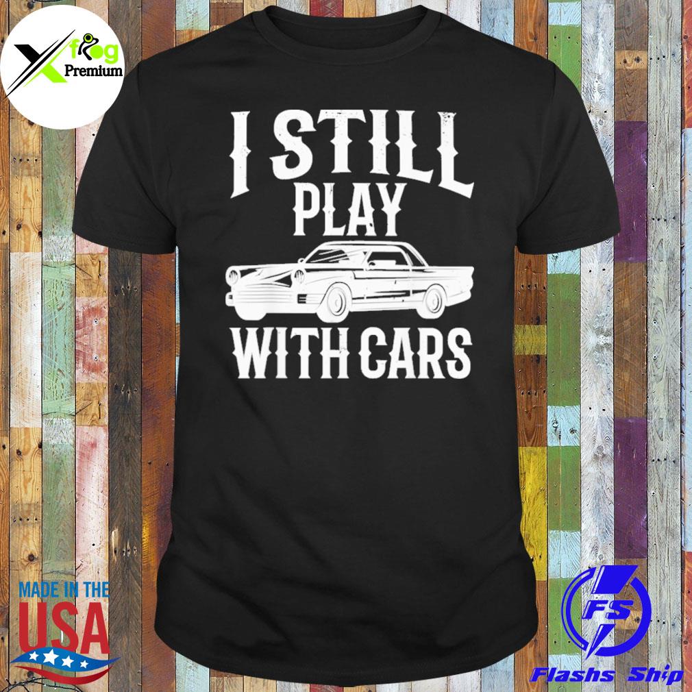 I still play with cars shirt