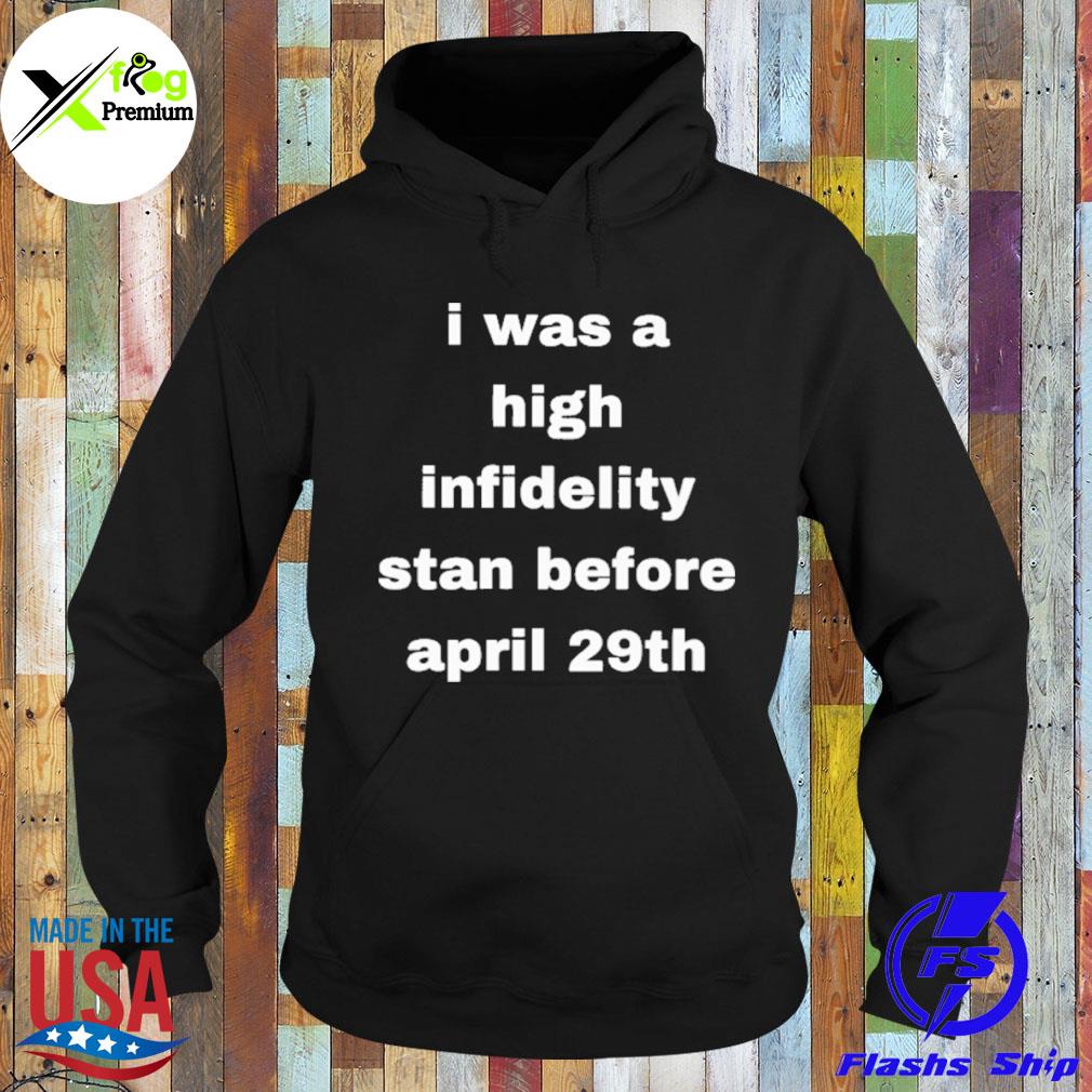 I was high infidelity stan before april 29th s Hoodie