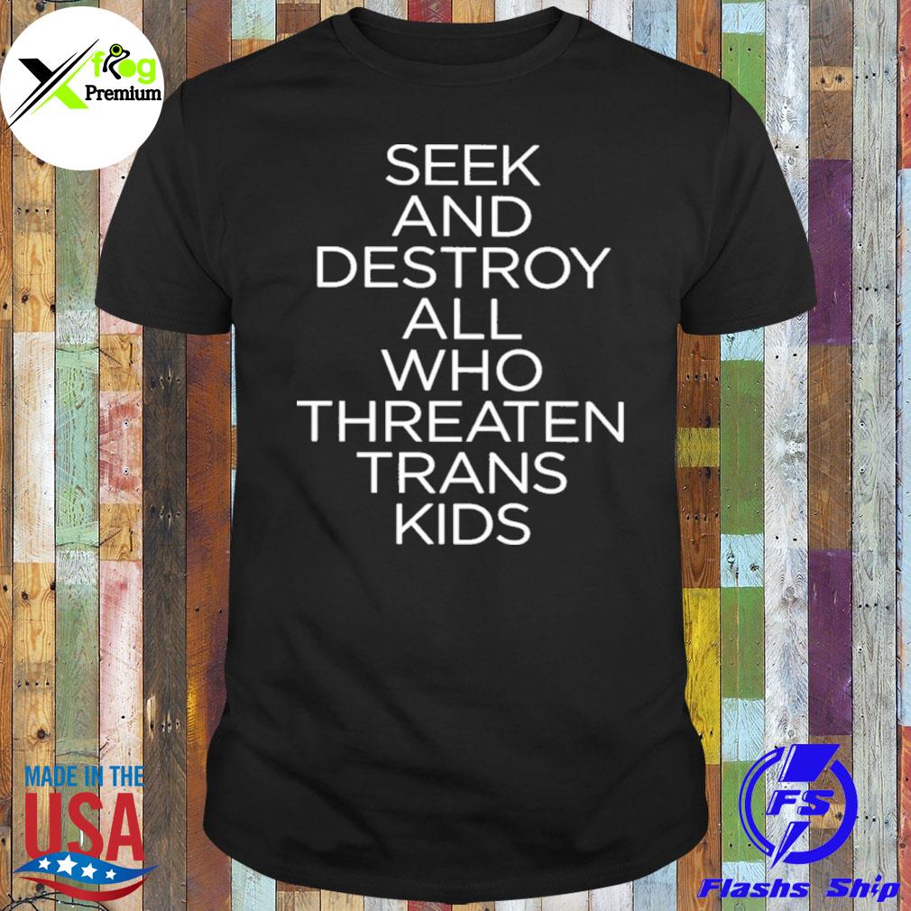 Seek and destroy all who threaten trans kids shirt