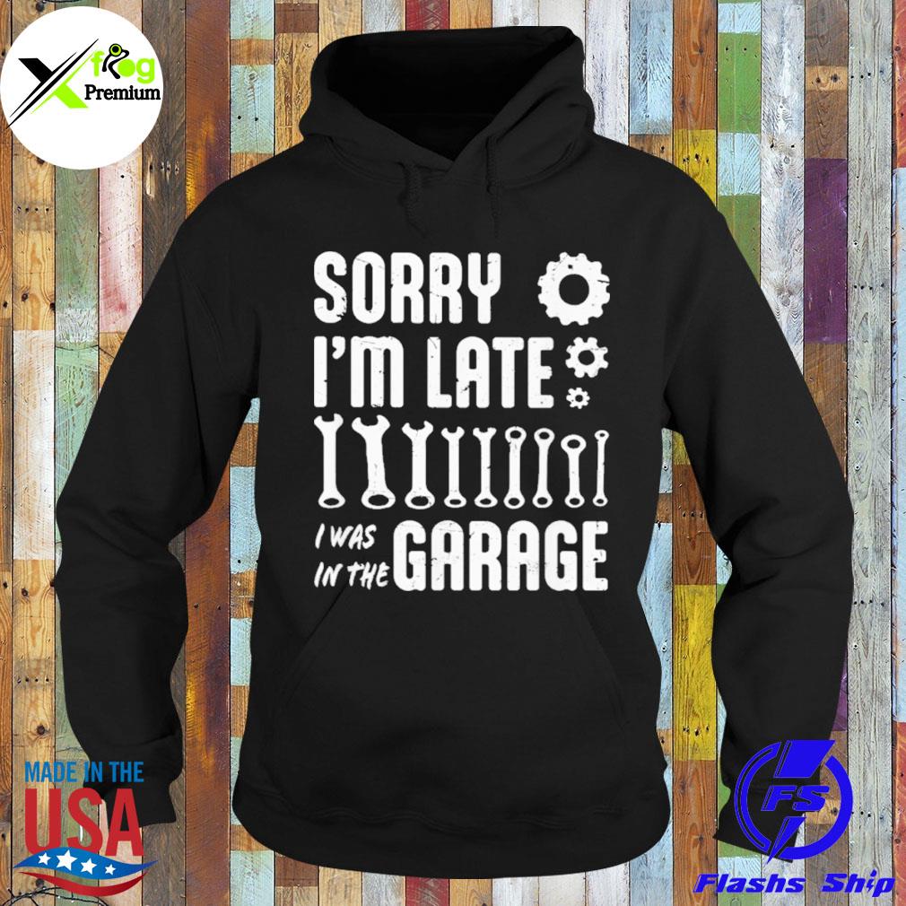 Sorry I'm late I was in the garage s Hoodie