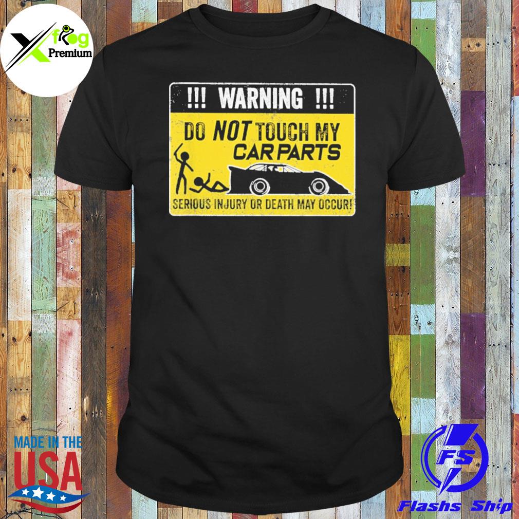 Warning do not touch my car parts serious injury or death may occur shirt