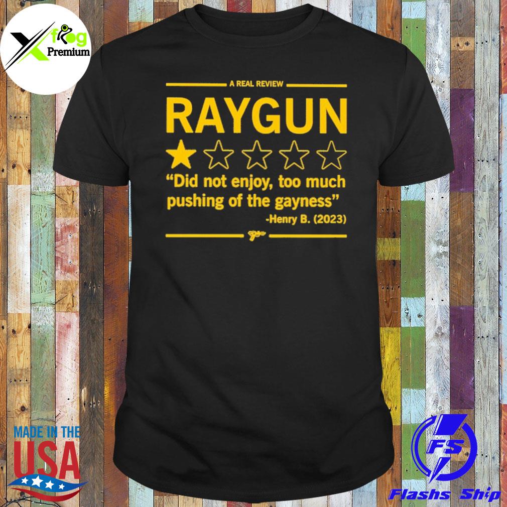 A real review raygun did not enjoy too much pushing of the gayness herry b. 2023 shirt