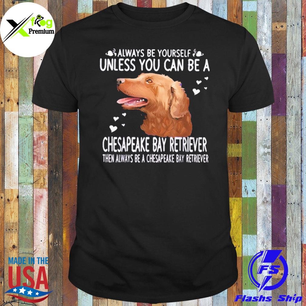 Always be yourself unless you can be a chesapeake bay retriever then always be a chesapeake bay retriever shirt