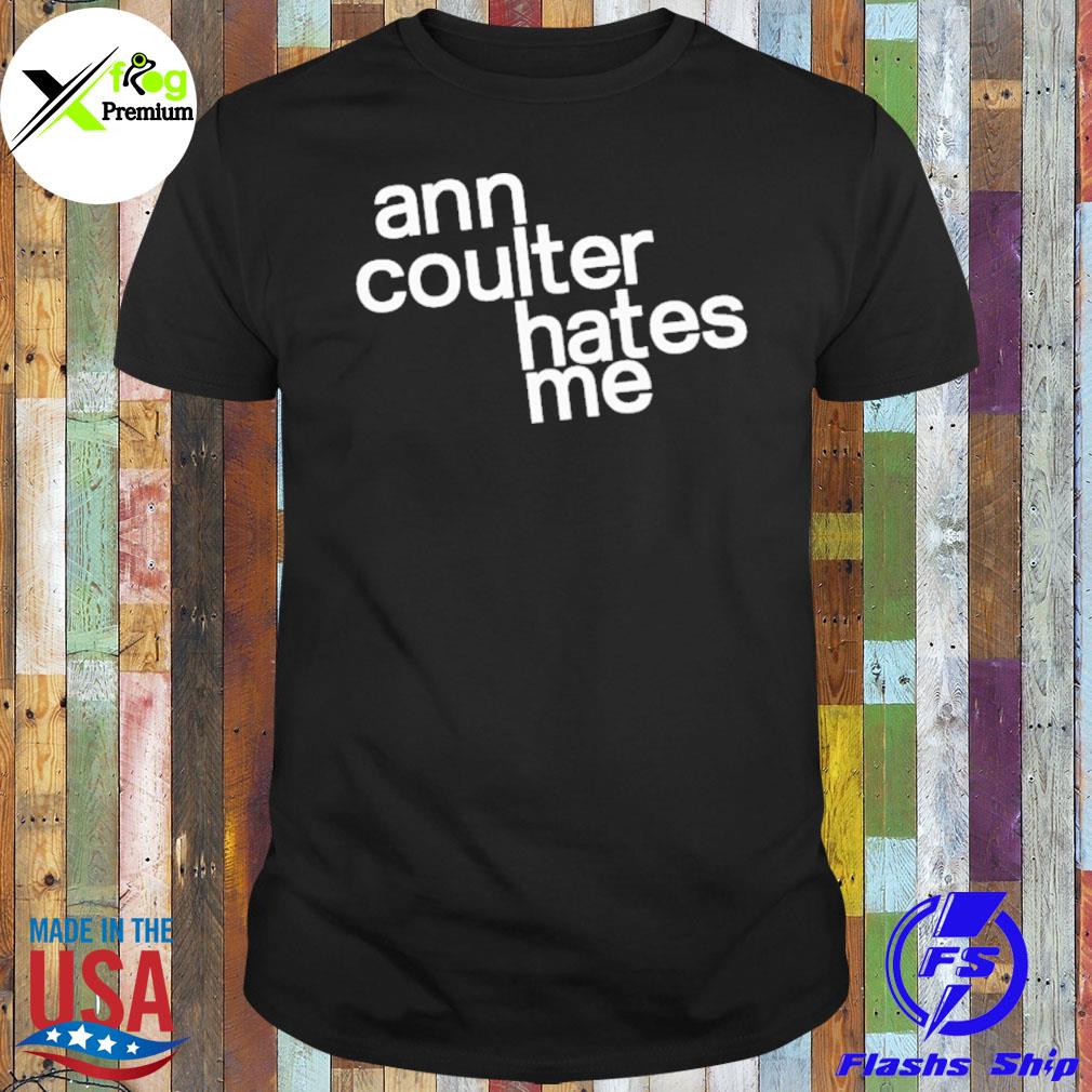 Ann coulter hates me shirt