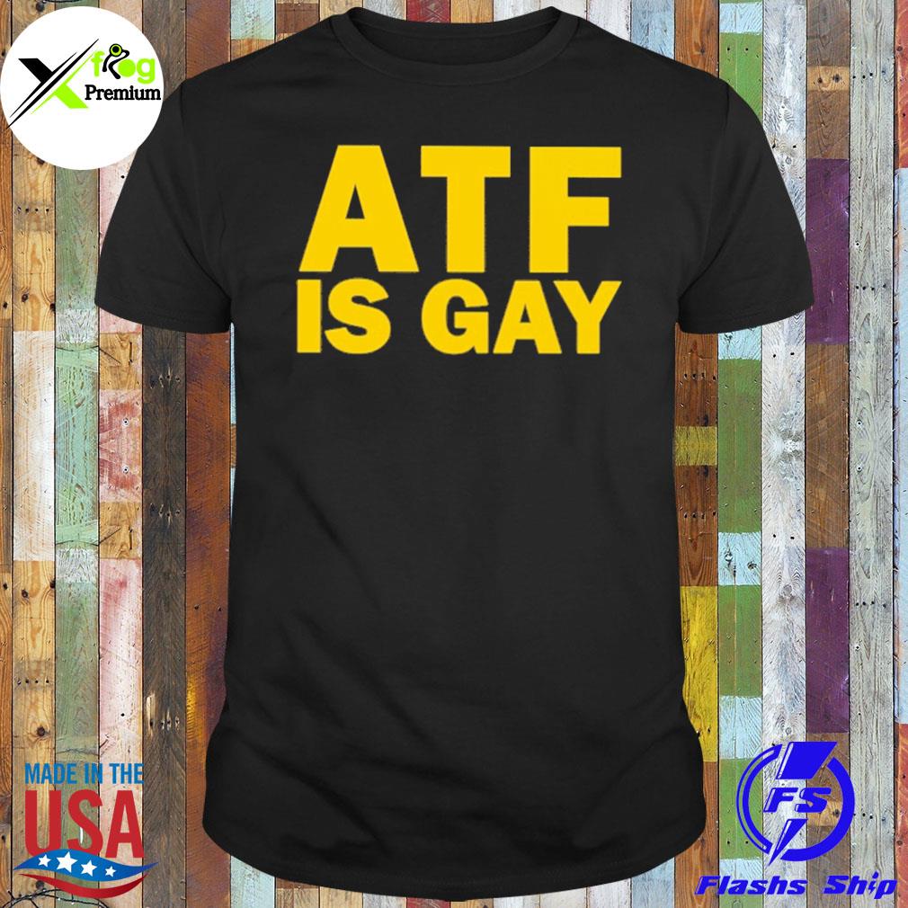 Atf is gay shirt