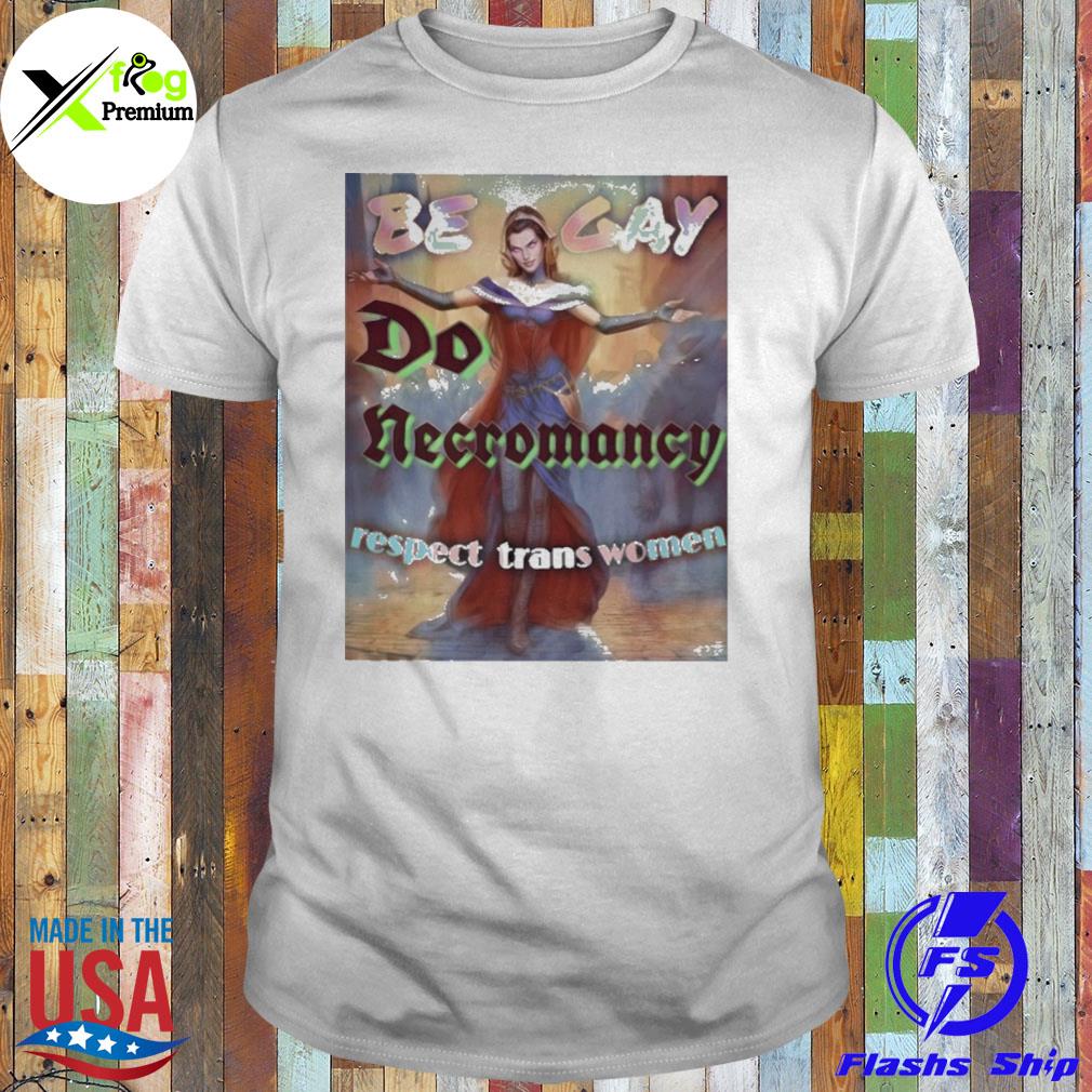 Be gay do necromancy respect trans women shirt