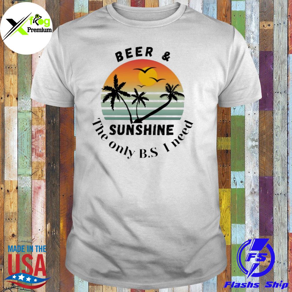 Beer and sunshine the only b.s I need shirt