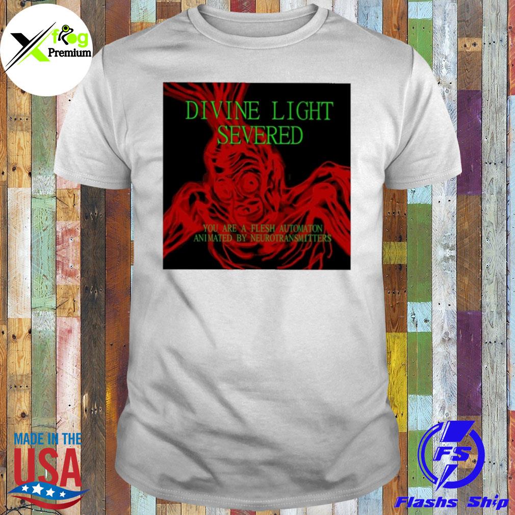 Divine light severed you are a flesh automaton animated by neurotransmitters shirt