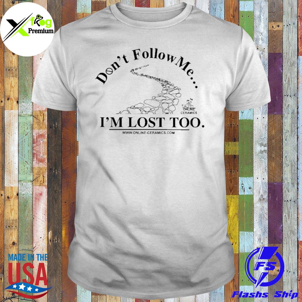 Don't follow me I'm lost too online ceramics shirt
