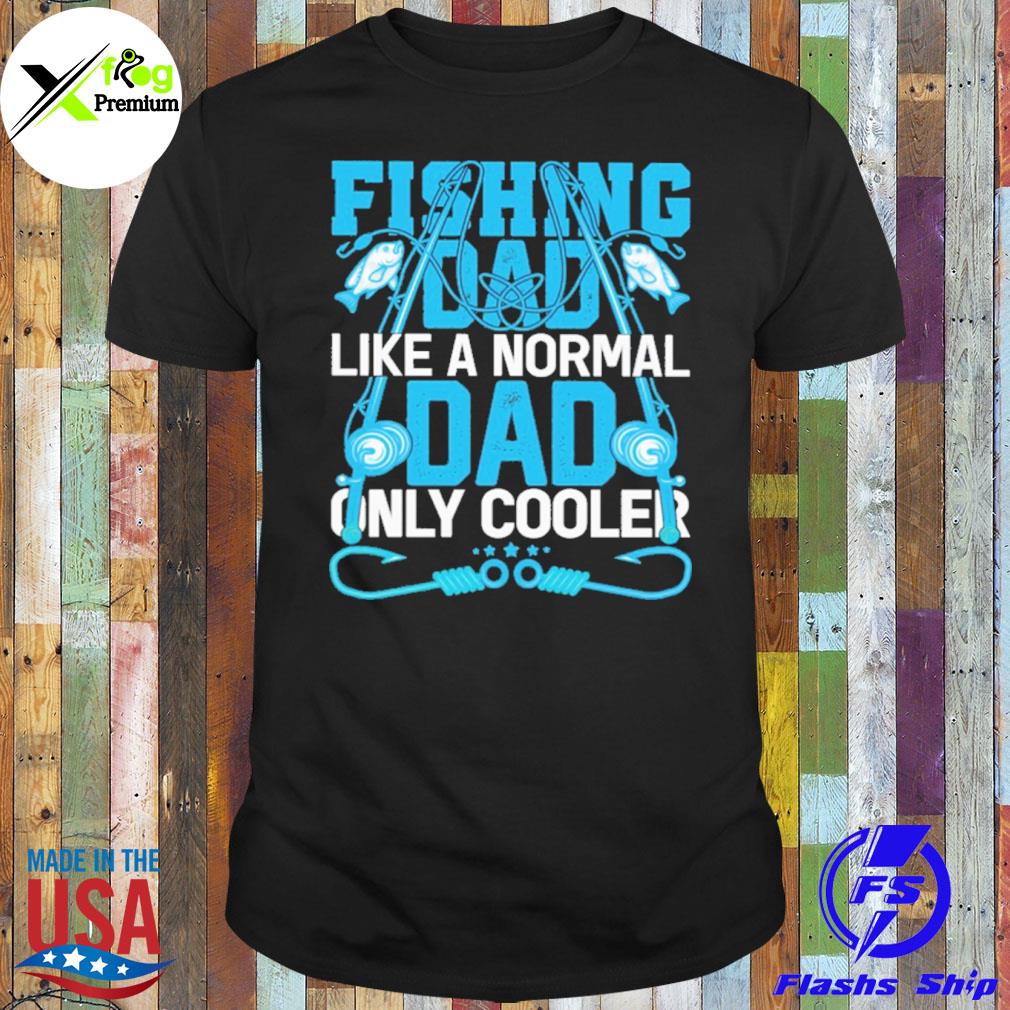 Fishing dad like a normal dad only cooler shirt