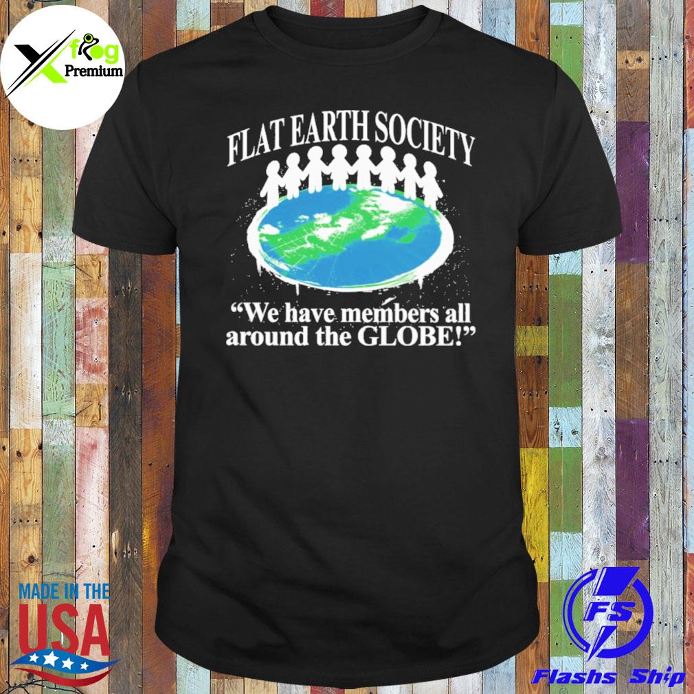 Flat earth society we have members all around the globe shirt