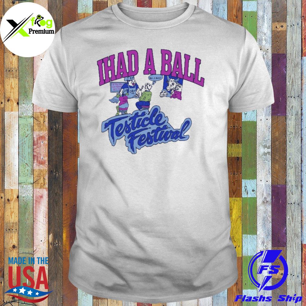 I had a ball testicle festival shirt