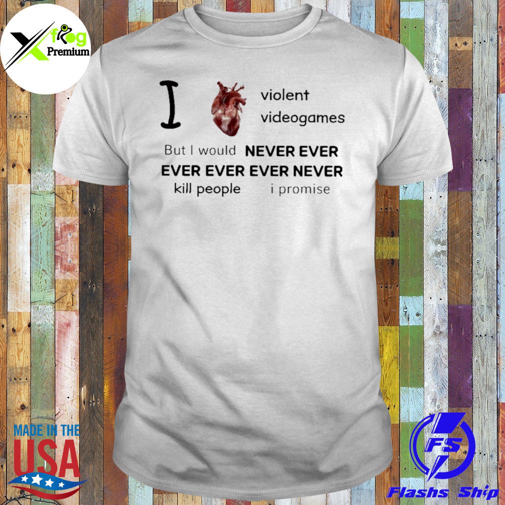 I heart violent videogames but I would never ever ever ever ever never kill people I promise shirt