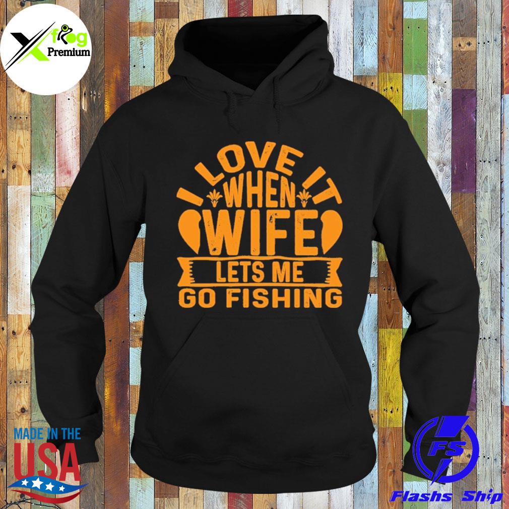 I love it when wife let's me go fishing s Hoodie