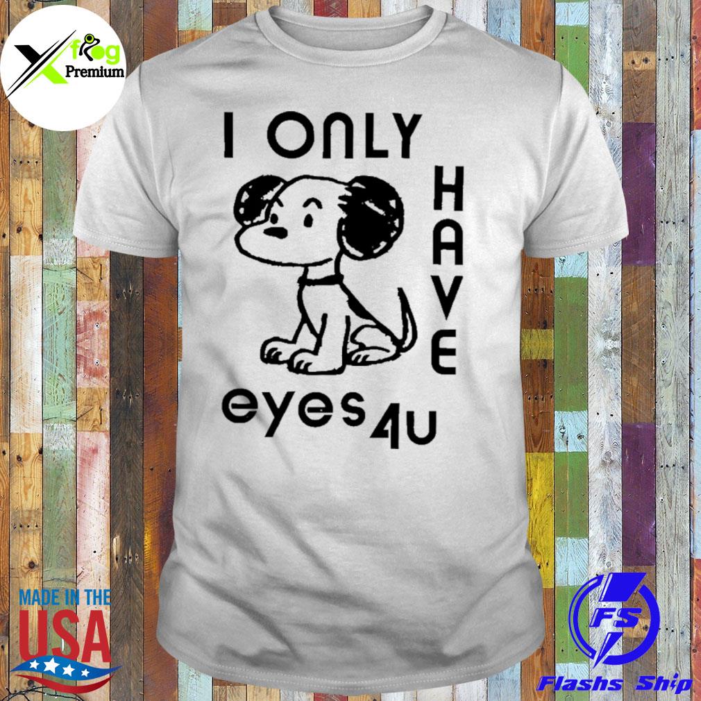 I only have eyes 4u shirt