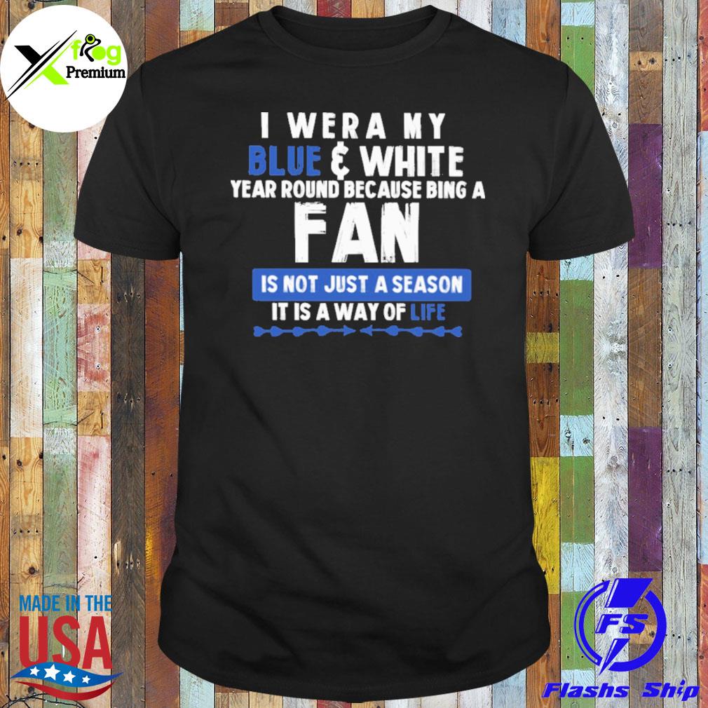 I wear blue and white year round because being a fan is not just a season it is a way of life shirt