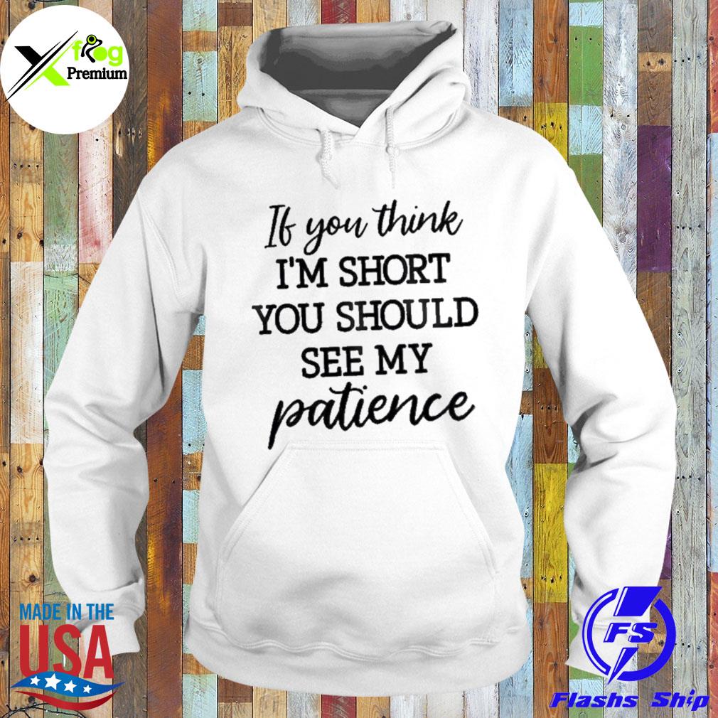 If you think I'm short you short you should see my patience s Hoodie