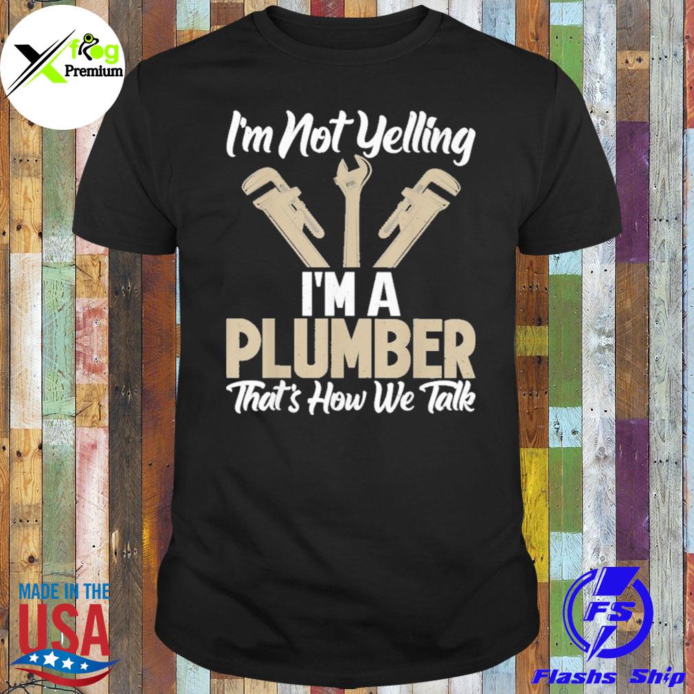 I'm not yelling I'm a plumber that's how we talk shirt