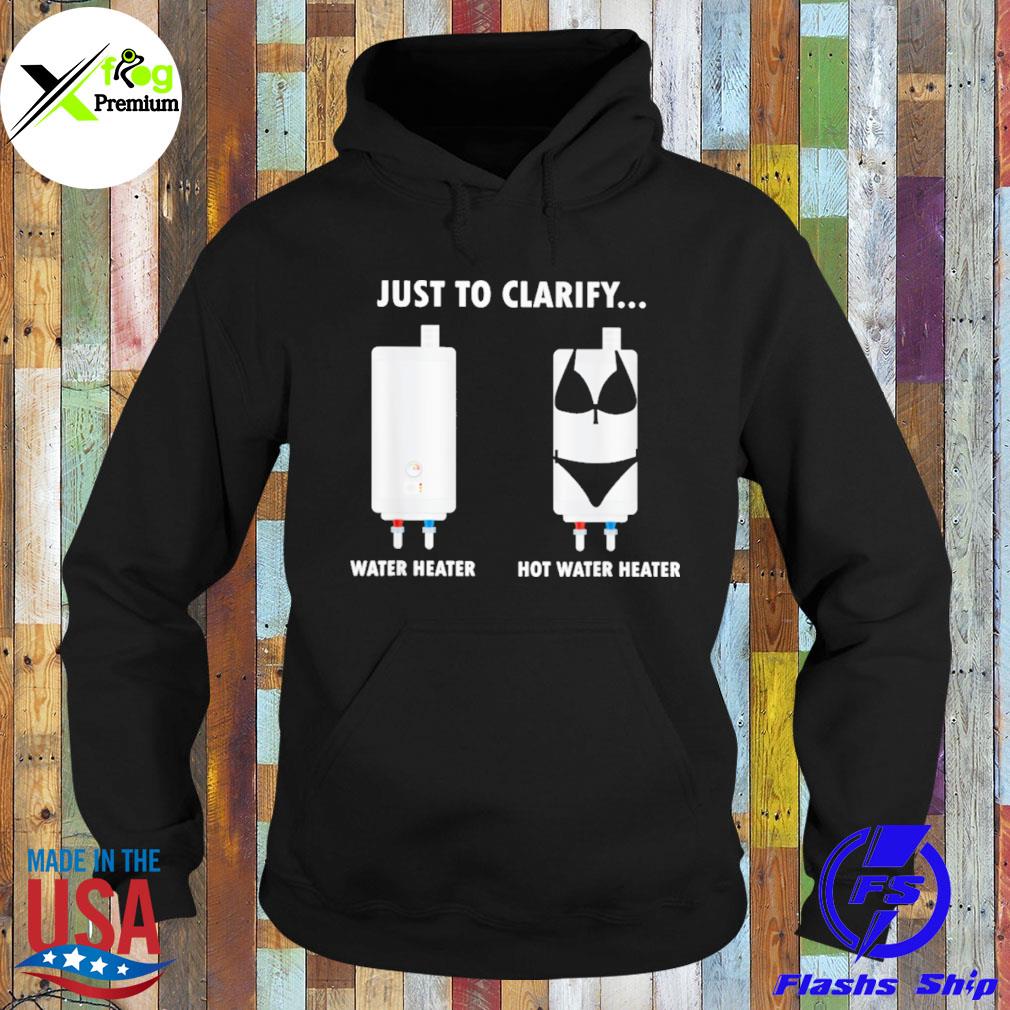 Just to clarify water heater hot water heater s Hoodie