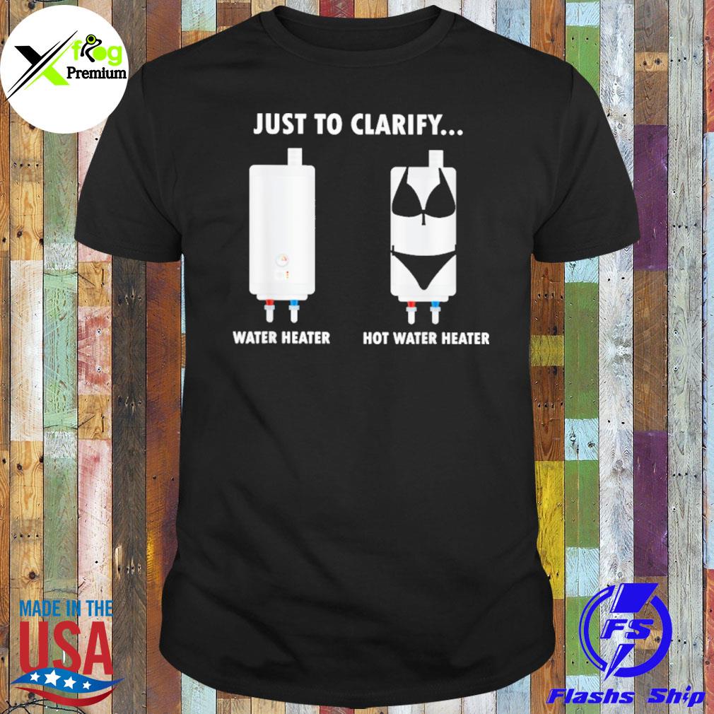 Just to clarify water heater hot water heater shirt