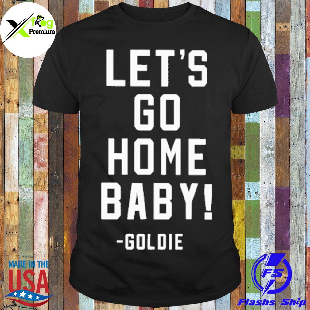 Let's go home baby goldie shirt