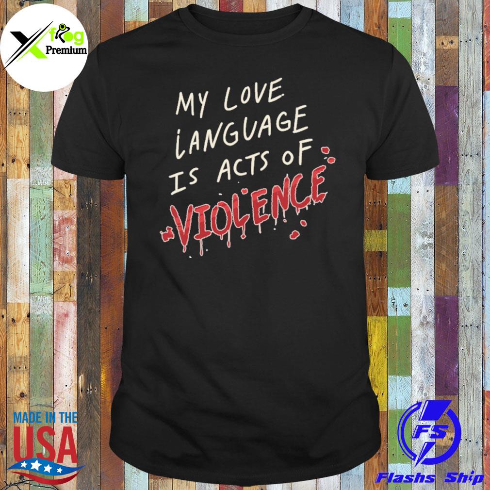 My love language is acts of violence shirt