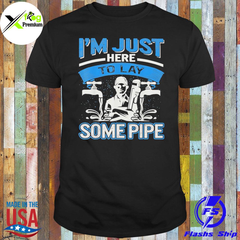 Plumber I'm here to lay some pipe shirt