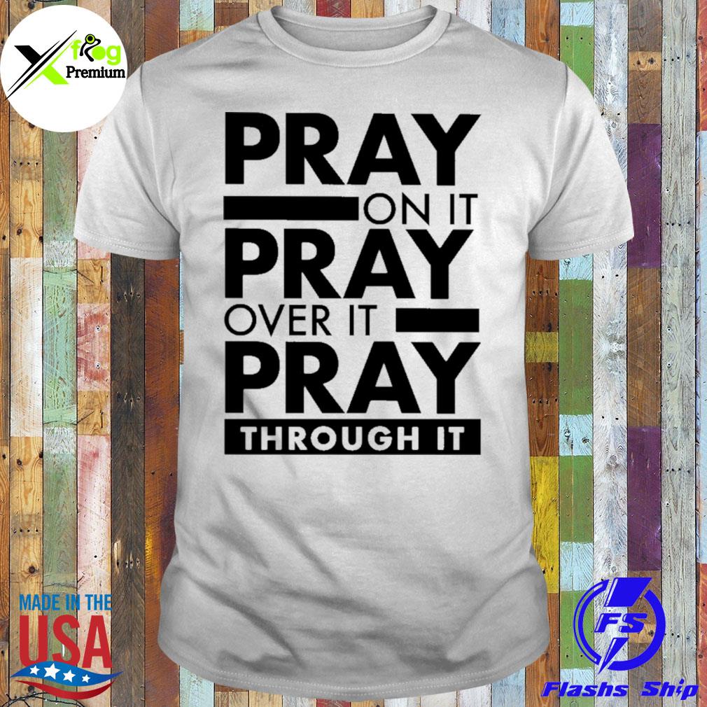Pray on it pray over it pray through it shirt