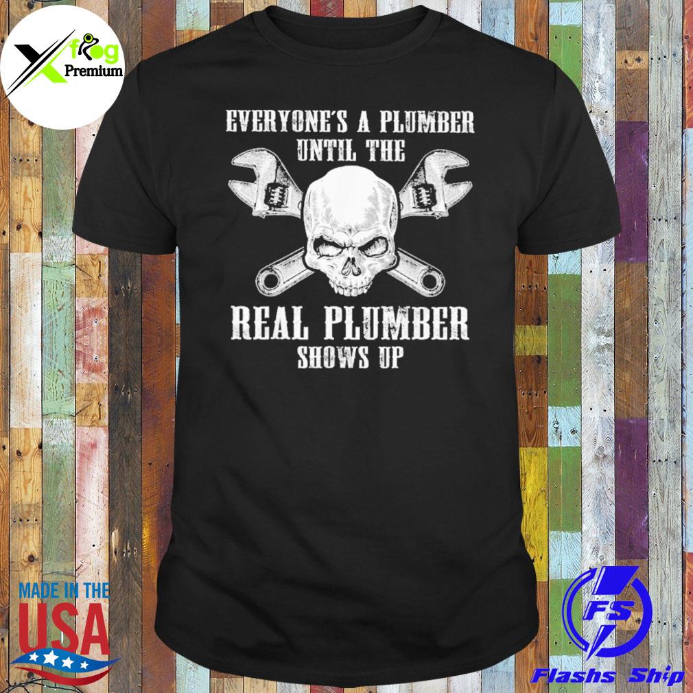 Skull everyone's a plumber until the real plumber shows up shirt