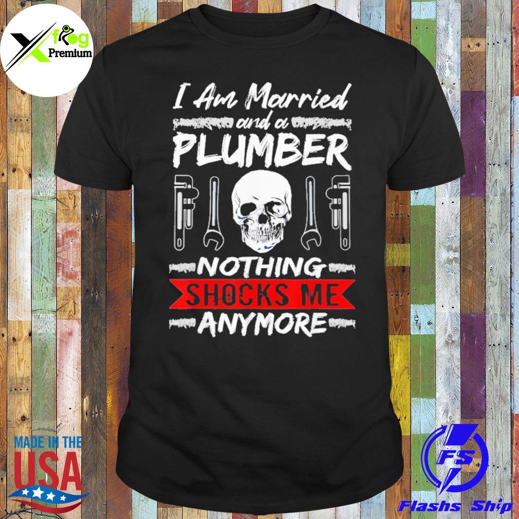 Skull I am married and a plumber nothing shocks me anymore shirt