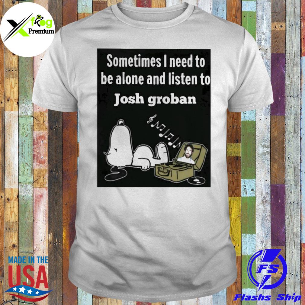 Snoopy sometimes I need to be alone and listen to josh groban shirt