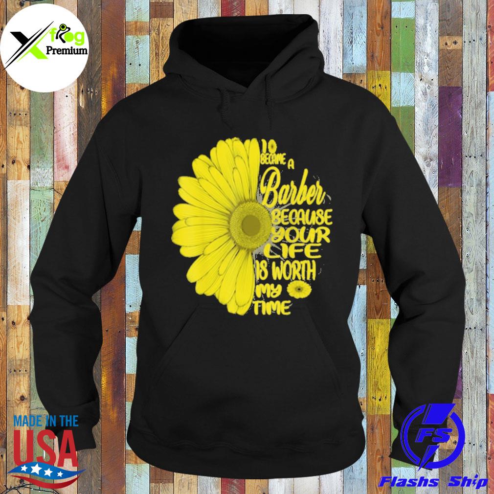 Sunflower I became a barber because your life is worth my time s Hoodie